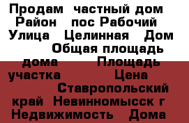 Продам  частный дом › Район ­ пос.Рабочий › Улица ­ Целинная › Дом ­ 40 › Общая площадь дома ­ 54 › Площадь участка ­ 1 300 › Цена ­ 1 300 000 - Ставропольский край, Невинномысск г. Недвижимость » Дома, коттеджи, дачи продажа   